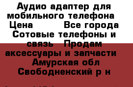 Аудио адаптер для мобильного телефона › Цена ­ 200 - Все города Сотовые телефоны и связь » Продам аксессуары и запчасти   . Амурская обл.,Свободненский р-н